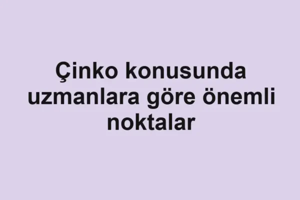 Çinko konusunda uzmanlara göre önemli noktalar