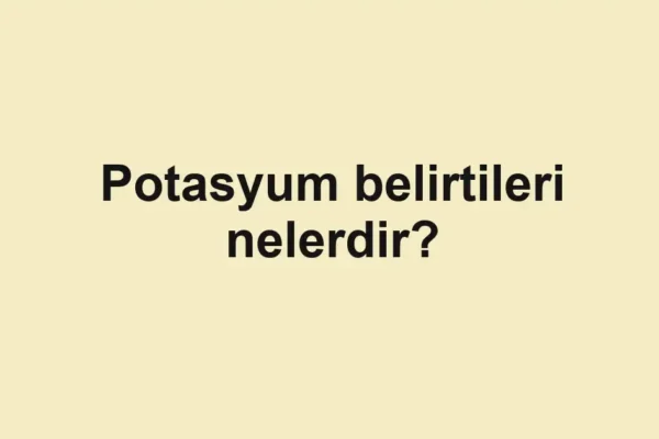 Potasyum belirtileri nelerdir?