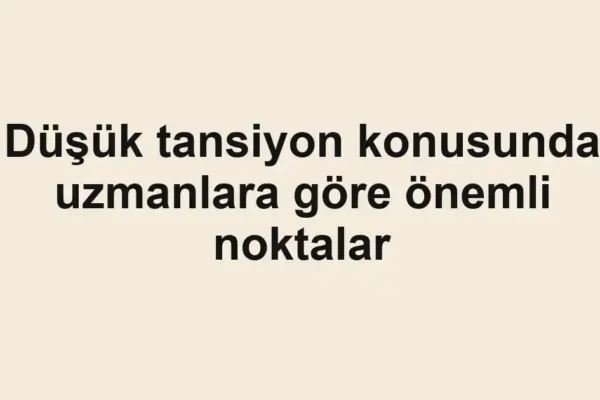 Düşük tansiyon konusunda uzmanlara göre önemli noktalar