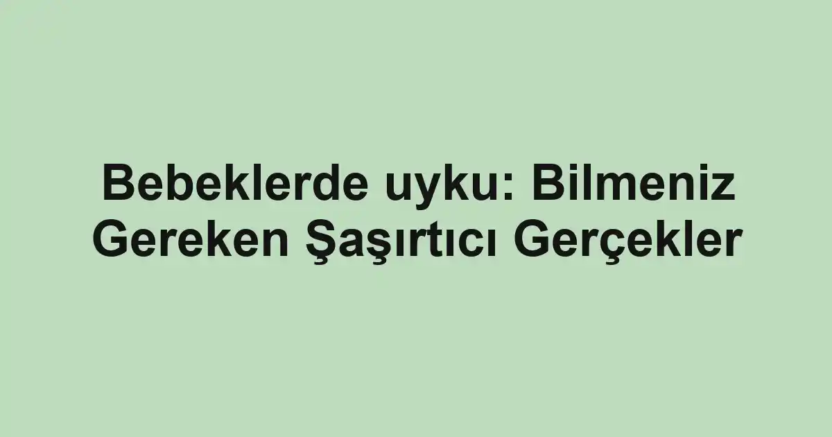 Bebeklerde uyku: Bilmeniz Gereken Şaşırtıcı Gerçekler