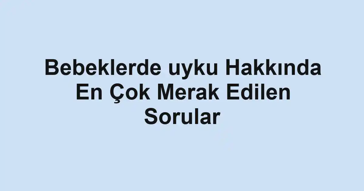 Bebeklerde uyku Hakkında En Çok Merak Edilen Sorular